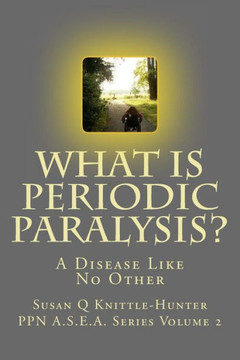 What Is Periodic Paralysis?: A Disease Like No Other (The Periodic Paralysis Network A.S.E.A Series)