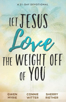 Let Jesus Love The Weight Off Of You: A 31-Day Devotional