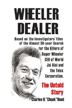 Wheeler, Dealer!: The Untold Story -- Based On The Investigators' Files -- Of The Almost 30-Year Search For The Killers Of Roger Wheeler, Ceo Of World Jai Alai And The Telex Corporation.