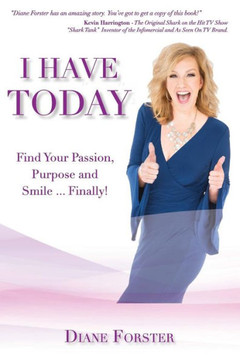 I Have Today: Find Your Passion, Purpose And Smile...Finally!