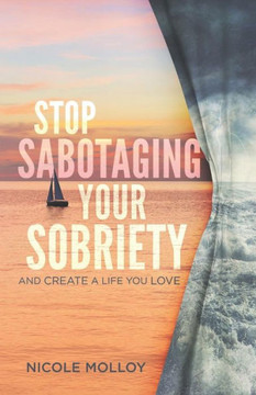 Stop Sabotaging Your Sobriety: And Create A Life You Love