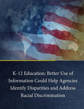 K-12 Education: Better Use Of Information Could Help Agencies Identify Disparities And Address Racial Discrimination