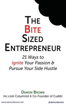 The Bite-Sized Entrepreneur: 21 Ways To Ignite Your Passion & Pursue Your Side Hustle