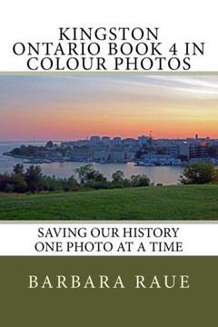 Kingston Ontario Book 4 In Colour Photos: Saving Our History One Photo At A Time (Cruising Ontario)