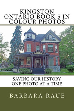 Kingston Ontario Book 5 In Colour Photos: Saving Our History One Photo At A Time (Cruising Ontario)