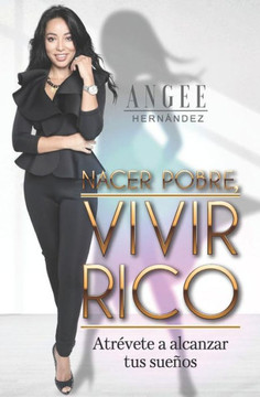 Nacer Pobre, Vivir Rico: Atr?vete A Alcanzar Tus Sue?s (Spanish Edition)
