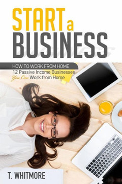 Start A Business: 12 Passive Income Businesses You Can Work From Home