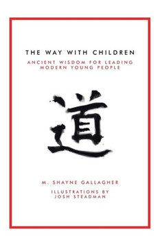 The Way With Children: Ancient Wisdom For Leading Modern Young People