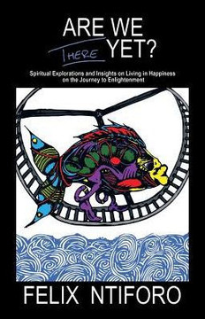 Are We There Yet?: Spiritual Explorations And Insights On Living In Happiness On The Journey To Enlightenment