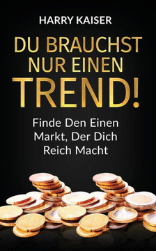 Du Brauchst Nur Einen Trend!: Finde Den Einen Markt, Der Dich Reich Macht (German Edition)