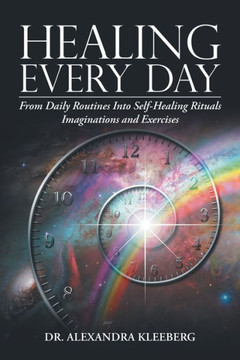 Healing Every Day: From Daily Routines Into Self-Healing Rituals, Imaginations And Exercises