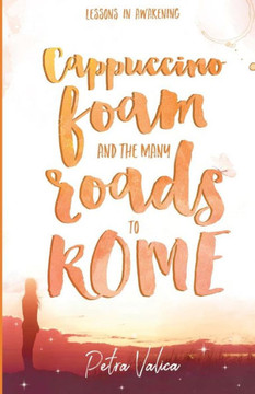 Cappuccino Foam And The Many Roads To Rome: Lessons In Awakening
