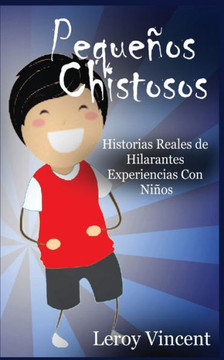 Pequenos Chistosos: Historias Reales De Hilarantes Experiencias Con Ninos (Spanish Edition)