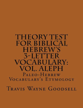 Theory Test For Biblical Hebrew'S 3-Letter Vocabulary: Vol. Aleph: Paleo-Hebrew Vocabulary'S Etymology (Paleo-Hebrew Vocabulary Theory Test)