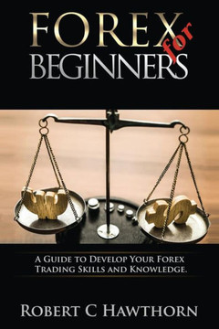 Forex For Beginners: A Guide To Develop Your Forex Trading Skills And Knowledge