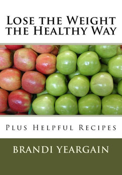 Lose The Weight The Healthy Way: Plus Helpful Recipes