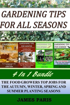 Gardening Tips For All Seasons 4 In 1 Bundle: The Food Growers Top Jobs For The Autumn, Winter, Spring And Summer Planting Seasons (Seasonal Garden Jobs)