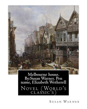 Melbourne House. By:Susan Warner. Pen Name, Elizabeth Wetherell: Novel (World'S Classic'S)