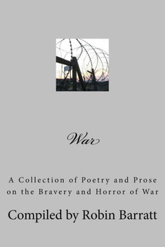 War: A Collection Of Poetry And Prose On The Bravery And Horror Of War
