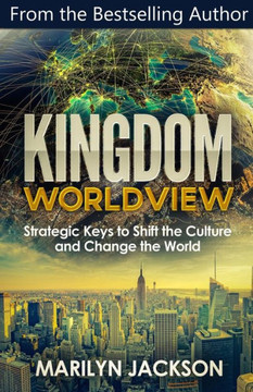 Kingdom Worldview: Strategic Keys To Shift The Culture And Change The World