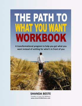 The Path To What You Want: A Transformational Program To Help You Get What You Want Instead Of Settling For What'S In Front Of You