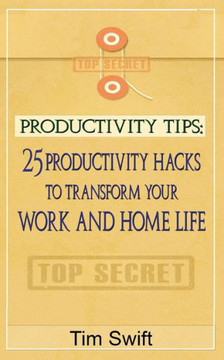 Productivity Tips: 25 Productivity Hacks To Transform Your Work And Home Life (Quick And Dirty Prodctivity)