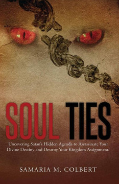 Soul Ties: Uncovering Satan'S Hidden Agenda To Assassinate Your Divine Destiny And Destroy Your Kingdom Assignment.