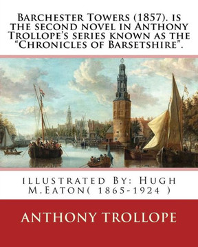 Barchester Towers (1857). Is The Second Novel In Anthony Trollope'S Series Known: As The "Chronicles Of Barsetshire". Illustrated By: Hugh M.Eaton( 1865-1924 )