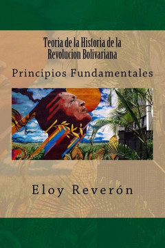 Teoria De La Historia De La Revolucion Bolivariana: Principios Fundamentales (Spanish Edition)