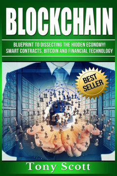 Blockchain: Blueprint To Dissecting The Hidden Economy! - Smart Contracts, Bitcoin And Financial Technology