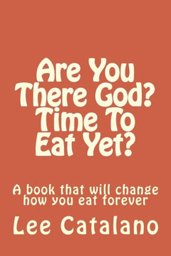 Are You There God? Time To Eat Yet?: A Book That Will Change The Way You Eat Forever