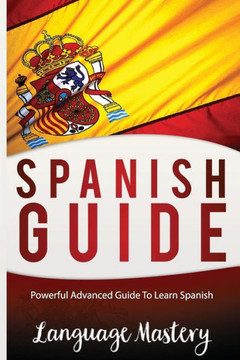 Spanish Guide: Powerful Advanced Guide To Learn Spanish (Spanish,Spanish Language, Spanish Stories,Spanish Short Stories, Spanish For Beginners)