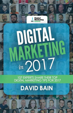Digital Marketing In 2017: 107 Experts Share Their Top Digital Marketing Tips For 2017