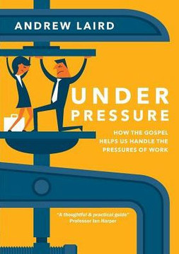 Under Pressure: How The Gospel Helps Us Handle The Pressures Of Work