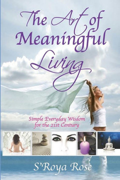 The Art Of Meaningful Living: Simple Everyday Wisdom For The 21St Century