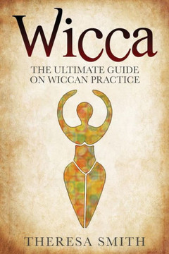 Wicca: The Ultimate Guide On Wiccan Practice