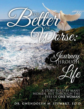 For Better Or Worse: A Journey Through Life: A Story Told By Many Women, But Through The Eyes Of One Woman