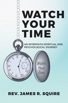 Watch Your Time: An Interfaith Spiritual And Psychological Journey Watch Your Time: An Interfaith Spiritual And Psychological Journey