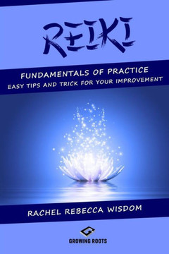 Reiki: The Fundamentals Of Practice: Easy Tips And Tricks For Your Improvement
