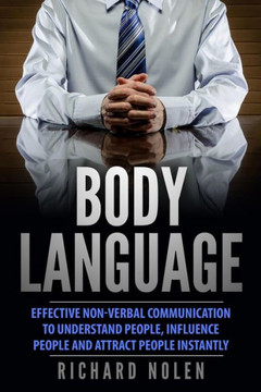 Body Language: Effective Non-Verbal Communication To Understand People, Influence People And Attract People Instantly