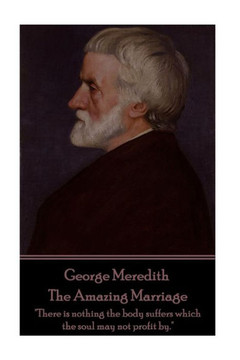 George Meredith - The Amazing Marriage: "There Is Nothing The Body Suffers Which The Soul May Not Profit By."