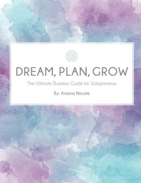 Dream, Plan, Grow: The Ultimate Business Guide For Solopreneurs