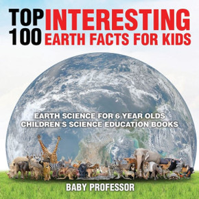 Top 100 Interesting Earth Facts For Kids - Earth Science For 6 Year Olds Children's Science Education Books Top 100 Interesting Earth Facts For Kids - Earth Science For 6 Year Olds Children's Science Education Books