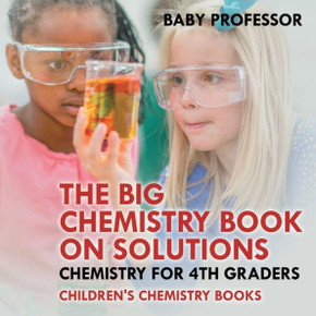 The Big Chemistry Book On Solutions - Chemistry For 4Th Graders Children's Chemistry Books