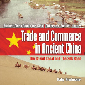Trade And Commerce In Ancient China: The Grand Canal And The Silk Road - Ancient China Books For Kids Children's Ancient History