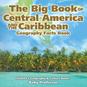 The Big Book Of Central America And The Caribbean - Geography Facts Book Children's Geography & Culture Books