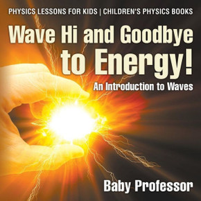Wave Hi And Goodbye To Energy! An Introduction To Waves - Physics Lessons For Kids Children's Physics Books