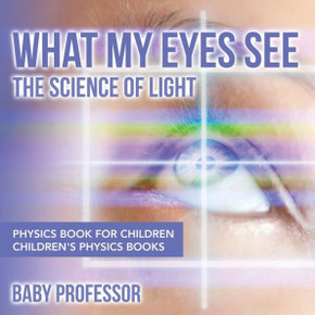 What My Eyes See: The Science Of Light - Physics Book For Children Children's Physics Books