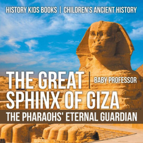The Great Sphinx Of Giza: The Pharaohs' Eternal Guardian - History Kids Books Children's Ancient History
