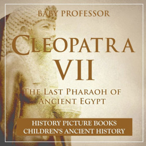 Cleopatra Vii: The Last Pharaoh Of Ancient Egypt - History Picture Books Children's Ancient History